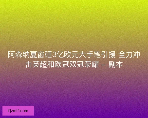 阿森纳夏窗砸3亿欧元大手笔引援 全力冲击英超和欧冠双冠荣耀 - 副本