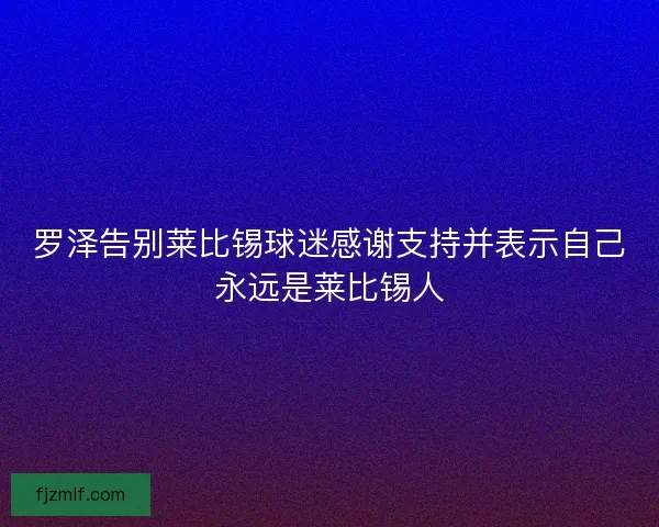 罗泽告别莱比锡球迷感谢支持并表示自己永远是莱比锡人