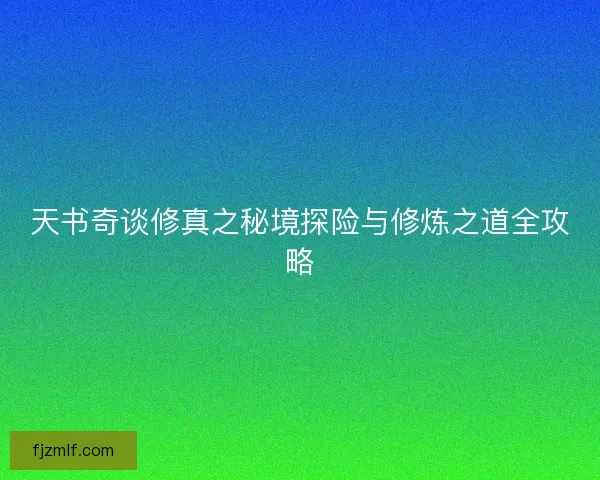天书奇谈修真之秘境探险与修炼之道全攻略