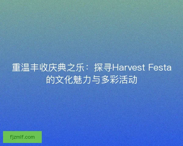 重温丰收庆典之乐：探寻Harvest Festa的文化魅力与多彩活动