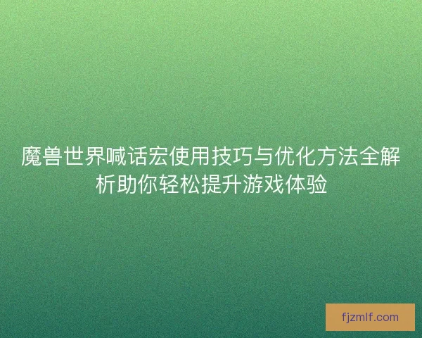 魔兽世界喊话宏使用技巧与优化方法全解析助你轻松提升游戏体验