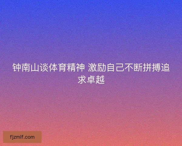 钟南山谈体育精神 激励自己不断拼搏追求卓越