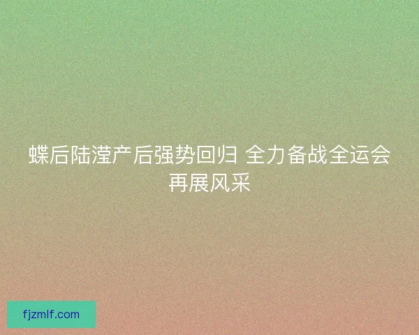 蝶后陆滢产后强势回归 全力备战全运会再展风采
