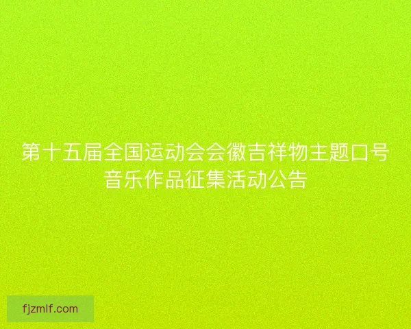 第十五届全国运动会会徽吉祥物主题口号音乐作品征集活动公告
