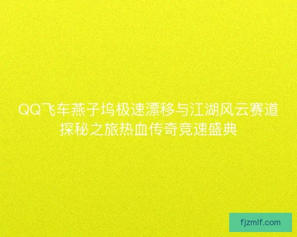 QQ飞车燕子坞极速漂移与江湖风云赛道探秘之旅热血传奇竞速盛典 QQ飞车燕子坞极速漂移与江湖风云赛道探秘之旅热血传奇竞速盛典