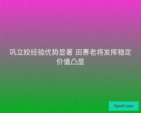 巩立姣经验优势显著 田赛老将发挥稳定价值凸显 巩立姣经验优势显著 田赛老将发挥稳定价值凸显