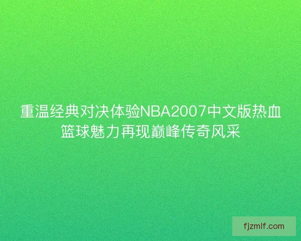 重温经典对决体验NBA2007中文版热血篮球魅力再现巅峰传奇风采