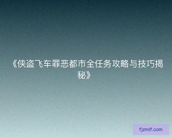 《侠盗飞车罪恶都市全任务攻略与技巧揭秘》 《侠盗飞车罪恶都市全任务攻略与技巧揭秘》